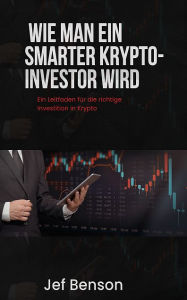 Title: WIE MAN EIN SMARTER KRYPTO-INVESTOR WIRD: Ein Leitfaden für die richtige Investition in Krypto, Author: Jef Benson