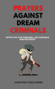 Title: Prayers against Dream Criminals: Effective for Personal Deliverance and Recovery, Author: Augustine Ayodeji Origbo