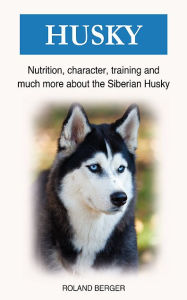 Title: Siberian Husky: Nutrition, character, training and much more about the Siberian Husky, Author: Roland Berger