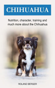 Title: Chihuahua: Nutrition, character, training and much more about the Chihuahua, Author: Roland Berger