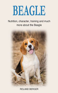 Title: Beagle: Nutrition, character, training and much more about the Beagle, Author: Roland Berger