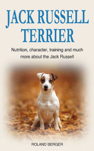 Title: Jack Russell Terrier: Nutrition, character, training and much more about the Jack Russell Terrier, Author: Roland Berger
