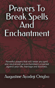 Title: Prayers to Break Spells and Enchantments: Powerful Prayers That Will Break Any Spell And Neutralized Any Enchantment Proje, Author: Augustine Ayodeji Origbo