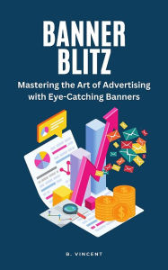 Title: Banner Blitz: Mastering the Art of Advertising with Eye-Catching Banners, Author: B. Vincent