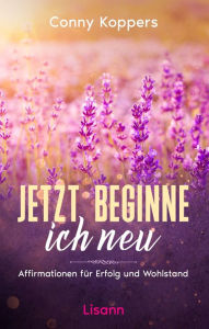 Title: Jetzt beginne ich neu: Affirmationen für Erfolg und Wohlstand, Author: Conny Koppers