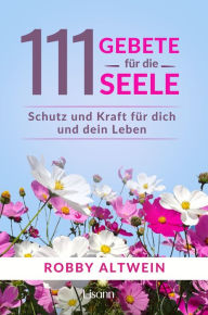 Title: 111 Gebete für die Seele: Schutz und Kraft für dich und dein Leben, Author: Robby Altwein