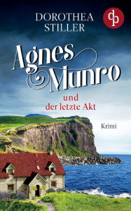 Title: Agnes Munro und der letzte Akt, Author: Dorothea Stiller