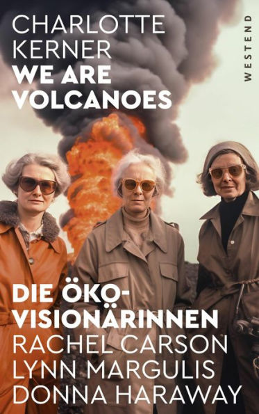 We are Volcanoes: Die Öko-Visionärinnen: Rachel Carson, Lynn Margulis, Donna Haraway