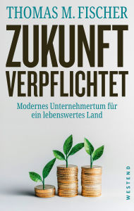 Title: Zukunft verpflichtet: Modernes Unternehmertum für ein lebenswertes Land, Author: Thomas Fischer