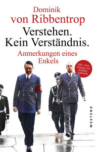 Title: Verstehen. Kein Verständnis.: Anmerkungen eines Enkels, Author: Dominik von Ribbentrop
