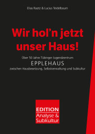 Title: Wir hol'n jetzt unser Haus!: Über 50 Jahre Tübinger Jugendzentrum Epplehaus zwischen Hausbesetzung, Selbstverwaltung und Subkultur, Author: Elias Raatz