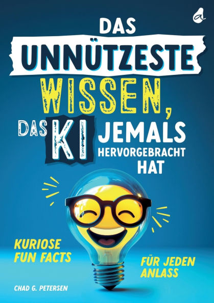 Das unnï¿½tzeste Wissen, das KI jemals hervorgebracht hat: Kuriose Fun Facts fï¿½r jeden Anlass Unnï¿½tzes Wissen als Geschenk fï¿½r Jung und Alt