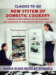 Title: New System of Domestic Cookery, Formed Upon Principles of Economy and Adapted to the Use of Private Families, Author: Maria Eliza Ketelby Rundell