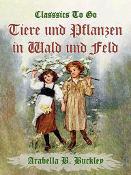 Title: Tiere und Pflanzen in Wald und Feld, Author: Arabella B. Buckley