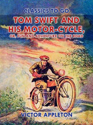 Title: Tom Swift and His Motor-Cycle, or, Fun and Adventure on the Road, Author: Victor Appleton