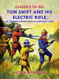 Title: Tom Swift and His Electric Rifle, or, Daring Adventures in Elephant Land, Author: Victor Appleton