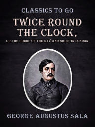 Title: Twice Round the Clock, or, The Hours of the Day and Night in London, Author: George Augustus Sala