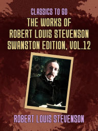Title: The Works of Robert Louis Stevenson - Swanston Edition, Vol 12, Author: Robert Louis Stevenson