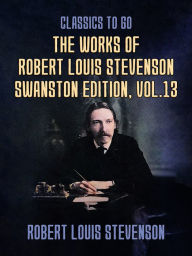 Title: The Works of Robert Louis Stevenson - Swanston Edition, Vol 13, Author: Robert Louis Stevenson