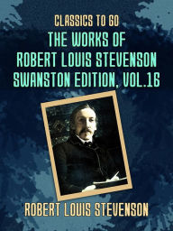 Title: The Works of Robert Louis Stevenson - Swanston Edition, Vol 16, Author: Robert Louis Stevenson