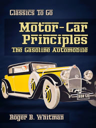 Title: Motor-Car Principles The Gasoline Automobile, Author: Roger B. Whitman