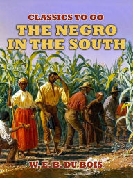 Title: The Negro In The South, Author: W. E. B. Du Bois