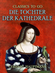 Title: Die Tochter der Kathedrale, Author: Gerhart Hauptmann