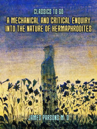 Title: A Mechanical and Critical Enquiry Into The Nature of Hermaphrodites, Author: James Parsons