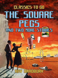 Title: The Square Pegs and Two More Stories, Author: Ray Bradbury