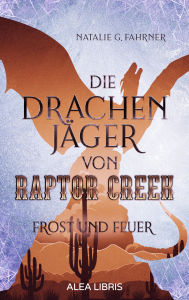 Title: Die Drachenjäger von Raptor Creek: Frost und Feuer, Author: Natalie G. Fahrner