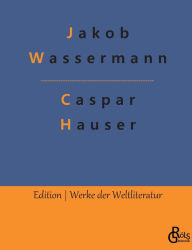 Title: Caspar Hauser: oder Die Trägheit des Herzens, Author: Jakob Wassermann