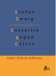Title: Castellio gegen Calvin: oder Ein Gewissen gegen die Gewalt, Author: Stefan Zweig