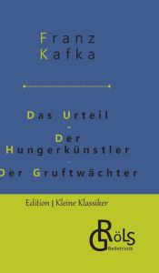 Title: Das Urteil Der Hungerkünstler Der Gruftwächter, Author: Franz Kafka
