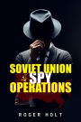 Soviet Union Spy Operations: Learn About the Soviet Union's Most Notorious Spy Organization and Its Lasting Impact on World History (2022 Guide for Beginners