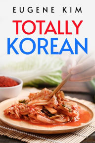 Title: TOTALLY KOREAN: Traditional Korean Dishes You Can Make at Home (2022 Guide for Beginners), Author: Eugene Kim