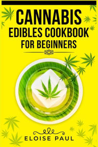 Title: Cannabis Edibles Cookbook for Beginners: Tips for Making Your Own CBD and THC-Infused Snacks and Hot Drinks (2022 Guide for Beginners), Author: Eloise Paul