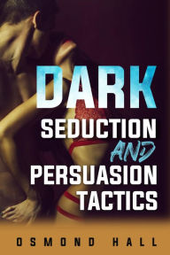 Title: Dark Seduction and Persuasion Tactics: Uncovering the Shadowy World of Manipulation and Influence (2023 Guide for Beginners), Author: Osmond Hall