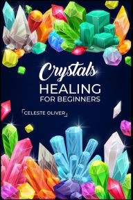 Title: Crystals Healing for Beginners: Discovering the Power of Crystals. A Beginner's Guide to Crystal Healing (2023 Crash Course for Beginners), Author: Celeste Oliver