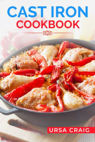 Title: CAST IRON COOKBOOK: Delicious Recipes and Tips for Cooking with Cast Iron Skillets and Dutch Ovens (2023 Guide for Beginners), Author: Ursa Craig