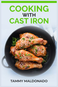 Title: Cooking with Cast Iron: Delicious and Nutritious Recipes for Healthy Cooking with Cast Iron Skillets and Dutch Ovens (2023 Guide for Beginners), Author: Tammy Maldonado