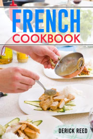 Title: FRENCH COOKBOOK: Authentic French Classic Recipes and Modern Twists (2023 Guide for Beginners), Author: Derick Reed