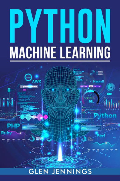 PYTHON MACHINE LEARNING: A Comprehensive Guide to Building Intelligent Applications with Python (2023 Beginner Crash Course)