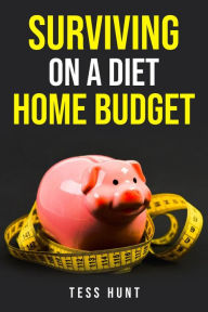 Title: SURVIVING ON A DIET HOME BUDGET: Practical Tips and Delicious Recipes for Eating Healthy on a Tight Budget (2023 Guide for Beginners), Author: Tess Hunt