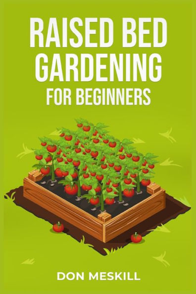 Raised Bed Gardening for Beginners: A Step-by-Step Guide to Growing Your Own Vegetables, Herbs, and Flowers (2023 Crash Course Beginners)