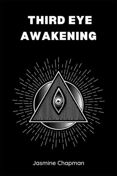 THIRD EYE AWAKENING: Unlocking the Power of Your Inner Vision (2023 Guide for Beginners)
