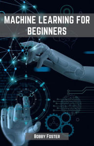Title: MACHINES LEARNING FOR BEGINNERS: A Beginner's Guide to the World of Machine Learning (2023), Author: BOBBY FOSTER