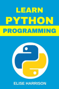 Title: LEARN PYTHON PROGRAMMING: A Comprehensive Guide for Beginners to Master Python Programming (2024), Author: ELISE HARRISON