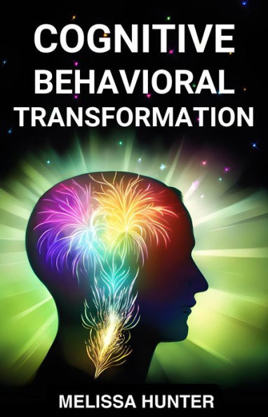 COGNITIVE BEHAVIORAL TRANSFORMATION: Embracing Positive Change, Overcoming Challenges, and Nurturing Mental Well-being (2024 Guide for Beginners)