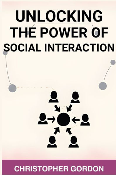 Unlocking the Power of Social Interaction: Enhance Your Skills, Forge Authentic Connections, and Flourish Every Interaction (2024)