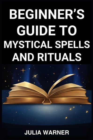 Beginner's Guide to Mystical Spells and Rituals: A Step-by-Step Journey into Ritual (2024)